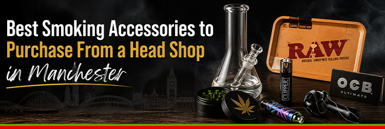 Best Smoking Accessories to Purchase From a Head Shop in Manchester