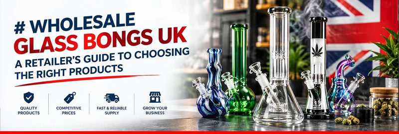 Wholesale Glass Bongs UK A Retailer’s Guide To Choosing The Right Products
